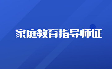 深圳家庭教育指導師怎么考證(家庭教育指導師培訓考證)